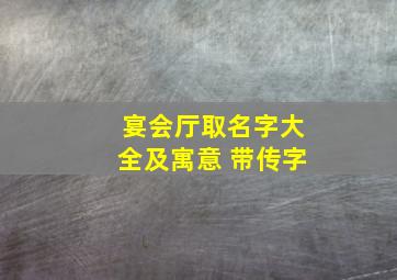 宴会厅取名字大全及寓意 带传字